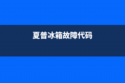 夏普冰箱服务24小时热线(2023更新(夏普冰箱故障代码)