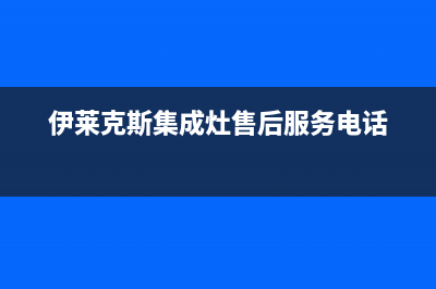 伊莱克斯集成灶售后24h维修专线2023已更新(总部/电话)(伊莱克斯集成灶售后服务电话)