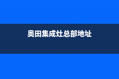 奥田集成灶总部投电话24小时售后2023已更新（最新(奥田集成灶总部地址)