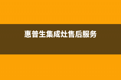 惠普生集成灶厂家服务网点位置在哪2023已更新（最新(惠普生集成灶售后服务)