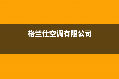 大丰格兰仕空调24小时售后维修电话(格兰仕空调有限公司)