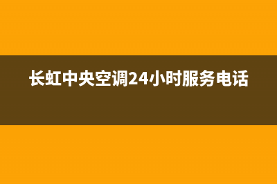 玉溪长虹中央空调售后电话24小时人工电话(长虹中央空调24小时服务电话)