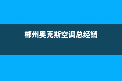 郴州奥克斯空调维修电话号码是多少(郴州奥克斯空调总经销)