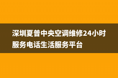 岳阳夏普中央空调的售后服务电话(深圳夏普中央空调维修24小时服务电话生活服务平台)