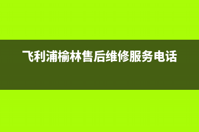 榆林飞利浦中央空调维修点查询(飞利浦榆林售后维修服务电话)