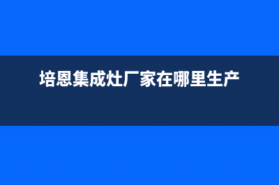 培恩集成灶厂家客服400已更新(培恩集成灶厂家在哪里生产)