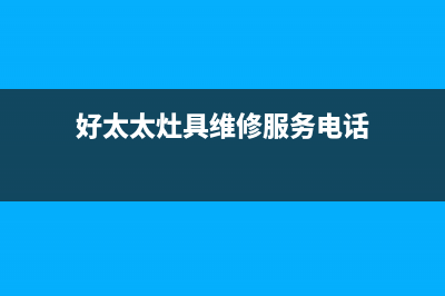 好太太灶具维修中心已更新(好太太灶具维修服务电话)