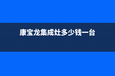 康宝集成灶厂家维修服务部电话(今日(康宝龙集成灶多少钱一台)