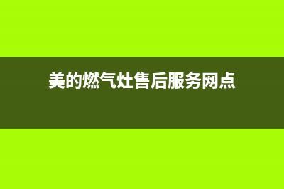 美的燃气灶售后24h维修专线2023(总部(美的燃气灶售后服务网点)