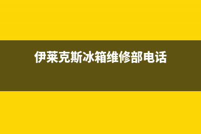 伊莱克斯冰箱维修电话查询（厂家400）(伊莱克斯冰箱维修部电话)