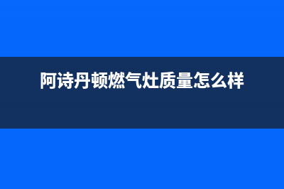 阿诗丹顿燃气灶维修电话是多少2023已更新(今日(阿诗丹顿燃气灶质量怎么样)
