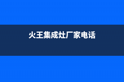 火王集成灶厂家统一售后24小时服务热线2023已更新(今日(火王集成灶厂家电话)