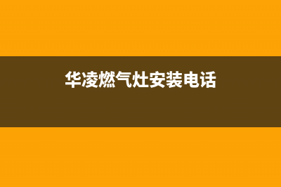 华凌灶具售后服务部2023已更新(厂家/更新)(华凌燃气灶安装电话)