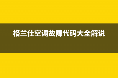 格兰仕空调故障e5shi(格兰仕空调故障代码大全解说)