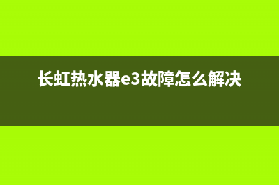 长虹热水器e3故障(长虹热水器e3故障怎么解决)