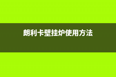 朗利卡壁挂锅炉E1故障(朗利卡壁挂炉使用方法)