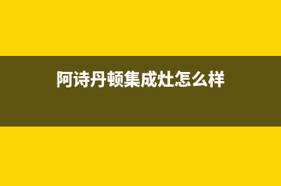 阿诗丹顿集成灶维修点地址2023已更新(400)(阿诗丹顿集成灶怎么样)