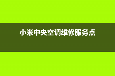 小米中央空调售后服务电话(小米中央空调维修服务点)