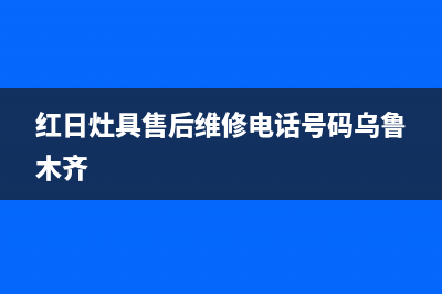红日灶具的售后电话是多少2023已更新(400/更新)(红日灶具售后维修电话号码乌鲁木齐)