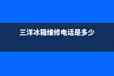 三洋冰箱维修电话24小时服务2023已更新(今日(三洋冰箱维修电话是多少)