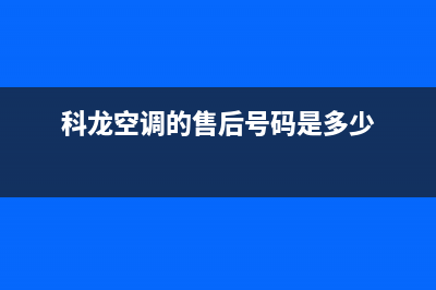 科龙空调售后客服电话(科龙空调的售后号码是多少)