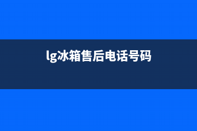 LG冰箱售后电话24小时2023已更新（厂家(lg冰箱售后电话号码)