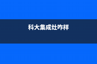 科大集成灶厂家统一400服务中心(科大集成灶咋样)