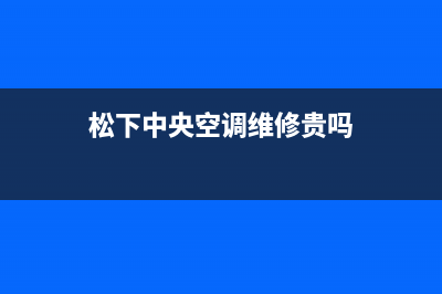 松下中央空调维修全国报修热线(松下中央空调维修贵吗)
