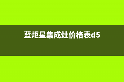 蓝炬星集成灶厂家服务网点地址查询2023已更新（最新(蓝炬星集成灶价格表d5)