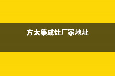方太集成灶厂家统一维修中心电话2023已更新（最新(方太集成灶厂家地址)
