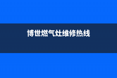 博世灶具售后服务电话2023已更新(网点/电话)(博世燃气灶维修热线)