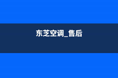 东芝空调上门服务电话(东芝空调 售后)