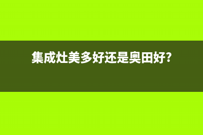 多田集成灶全国服务电话(今日(集成灶美多好还是奥田好?)