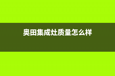 奥田集成灶厂家统一4oo售后客服热线(奥田集成灶质量怎么样)