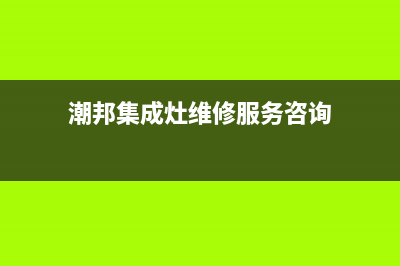 潮邦集成灶厂家统一400维修网点服务电话2023已更新(今日(潮邦集成灶维修服务咨询)