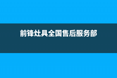 前锋灶具全国售后服务中心2023已更新(400)(前锋灶具全国售后服务部)