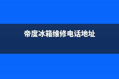 帝度冰箱维修电话24小时(网点/资讯)(帝度冰箱维修电话地址)