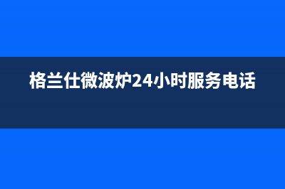 格兰仕（Haier）空调售后服务电话官方(格兰仕微波炉24小时服务电话)