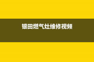 银田燃气灶维修中心电话2023已更新[客服(银田燃气灶维修视频)