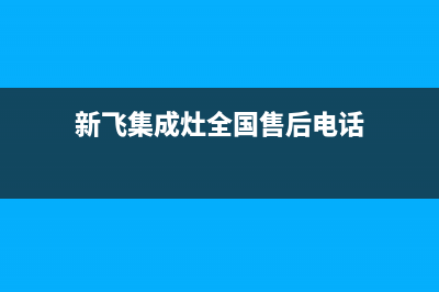 新飞集成灶维修电话是多少2023已更新(总部/电话)(新飞集成灶全国售后电话)