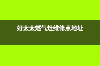 好太太燃气灶维修上门电话2023已更新(2023/更新)(好太太燃气灶维修点地址)