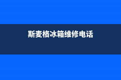 斯麦格冰箱维修服务24小时热线电话2023已更新(总部/更新)(斯麦格冰箱维修电话)