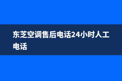 东芝空调24小时服务热线(东芝空调售后电话24小时人工电话)