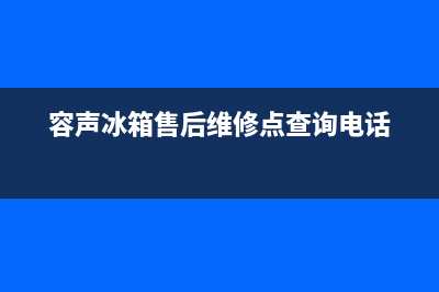 容声冰箱售后维修电话号码已更新(总部电话)(容声冰箱售后维修点查询电话)