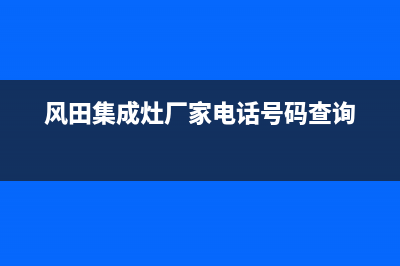 风田集成灶厂家服务预约2023已更新（最新(风田集成灶厂家电话号码查询)