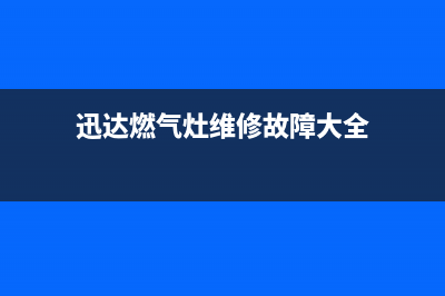 迅达燃气灶维修中心2023已更新(总部/电话)(迅达燃气灶维修故障大全)