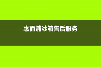 惠而浦冰箱售后维修点查询2023已更新(总部/更新)(惠而浦冰箱售后服务)