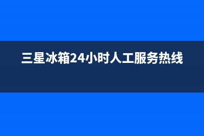三星冰箱24小时服务热线2023已更新(今日(三星冰箱24小时人工服务热线)
