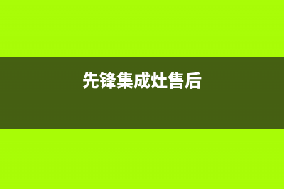 前锋集成灶售后服务维修电话2023已更新[客服(先锋集成灶售后)