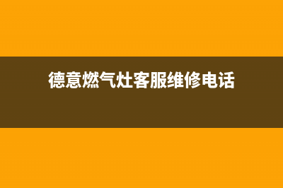 德意燃气灶客服电话2023已更新(网点/更新)(德意燃气灶客服维修电话)